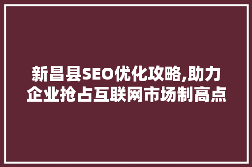 新昌县SEO优化攻略,助力企业抢占互联网市场制高点