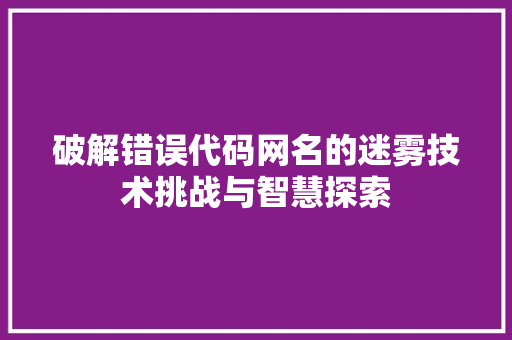 破解错误代码网名的迷雾技术挑战与智慧探索