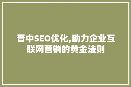 晋中SEO优化,助力企业互联网营销的黄金法则