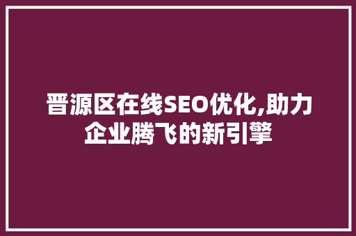 晋源区在线SEO优化,助力企业腾飞的新引擎