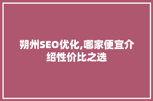 朔州SEO优化,哪家便宜介绍性价比之选