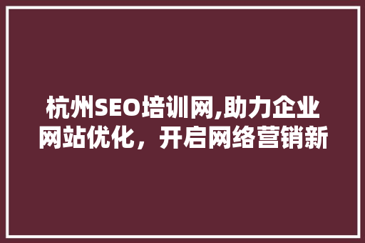 杭州SEO培训网,助力企业网站优化，开启网络营销新篇章
