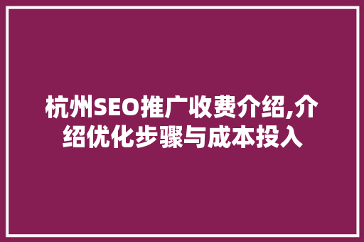 杭州SEO推广收费介绍,介绍优化步骤与成本投入