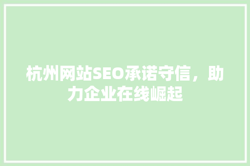 杭州网站SEO承诺守信，助力企业在线崛起