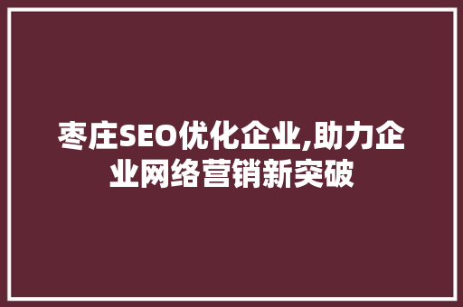枣庄SEO优化企业,助力企业网络营销新突破