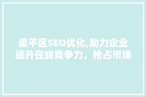 梁平区SEO优化,助力企业提升在线竞争力，抢占市场先机