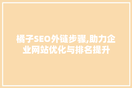 橘子SEO外链步骤,助力企业网站优化与排名提升  第1张