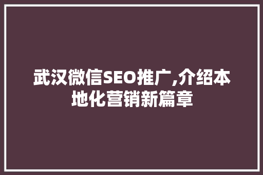 武汉微信SEO推广,介绍本地化营销新篇章