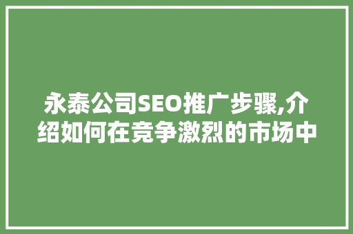 永泰公司SEO推广步骤,介绍如何在竞争激烈的市场中脱颖而出