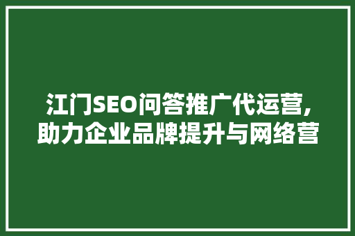 江门SEO问答推广代运营,助力企业品牌提升与网络营销步骤