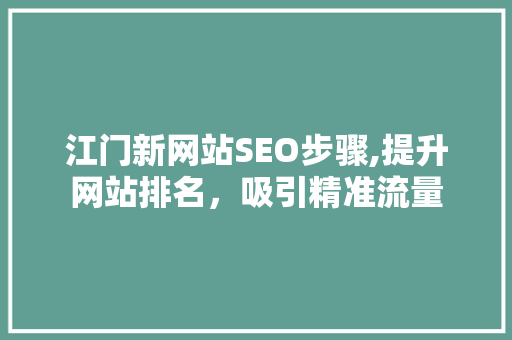 江门新网站SEO步骤,提升网站排名，吸引精准流量  第1张