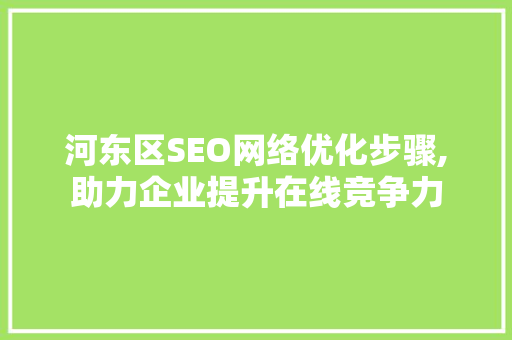 河东区SEO网络优化步骤,助力企业提升在线竞争力
