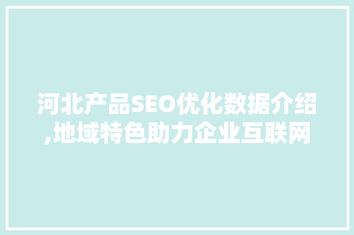 河北产品SEO优化数据介绍,地域特色助力企业互联网营销新篇章