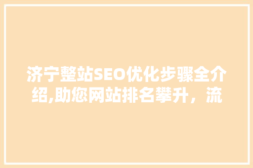 济宁整站SEO优化步骤全介绍,助您网站排名攀升，流量翻倍！