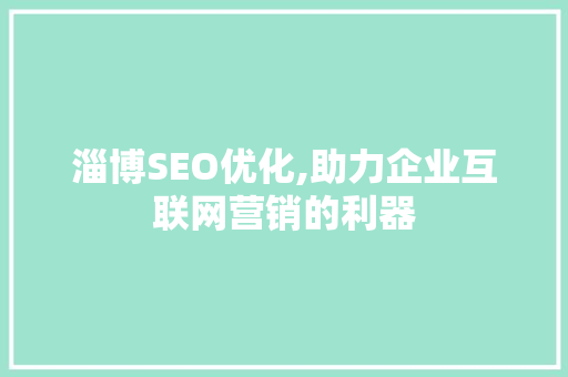 淄博SEO优化,助力企业互联网营销的利器