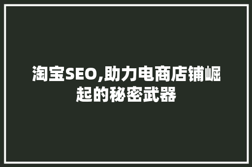 淘宝SEO,助力电商店铺崛起的秘密武器