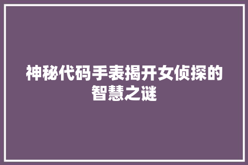神秘代码手表揭开女侦探的智慧之谜