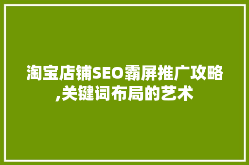 淘宝店铺SEO霸屏推广攻略,关键词布局的艺术