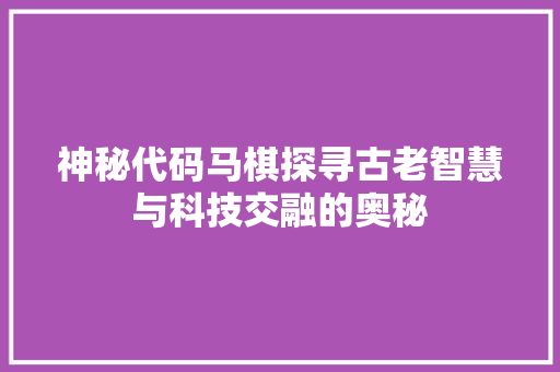 神秘代码马棋探寻古老智慧与科技交融的奥秘