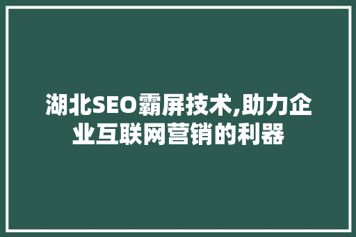 湖北SEO霸屏技术,助力企业互联网营销的利器