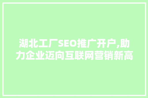 湖北工厂SEO推广开户,助力企业迈向互联网营销新高峰