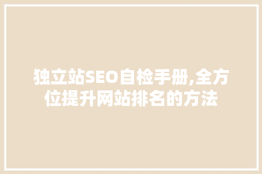 独立站SEO自检手册,全方位提升网站排名的方法