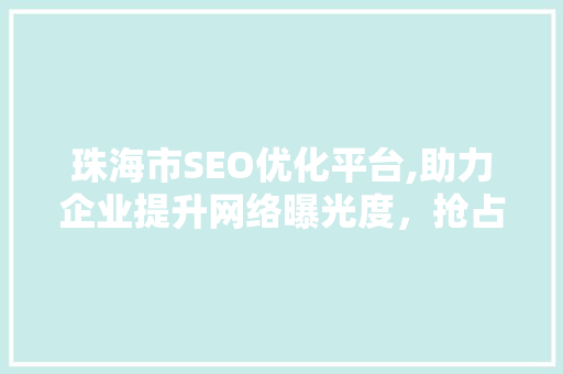 珠海市SEO优化平台,助力企业提升网络曝光度，抢占市场先机
