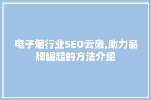 电子烟行业SEO云巅,助力品牌崛起的方法介绍