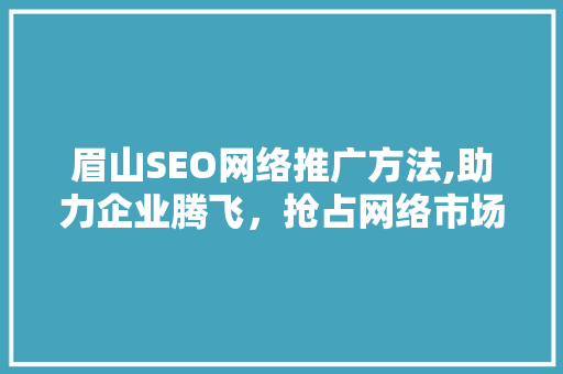 眉山SEO网络推广方法,助力企业腾飞，抢占网络市场先机