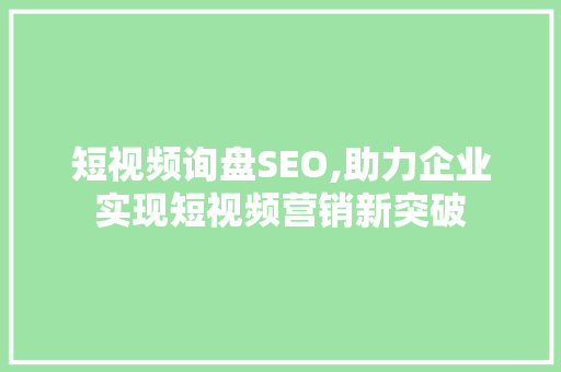短视频询盘SEO,助力企业实现短视频营销新突破