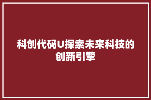 科创代码U探索未来科技的创新引擎