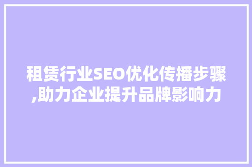 租赁行业SEO优化传播步骤,助力企业提升品牌影响力