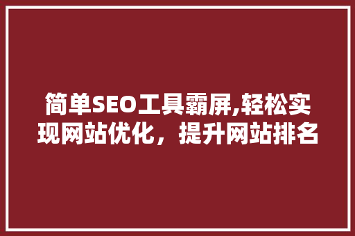 简单SEO工具霸屏,轻松实现网站优化，提升网站排名