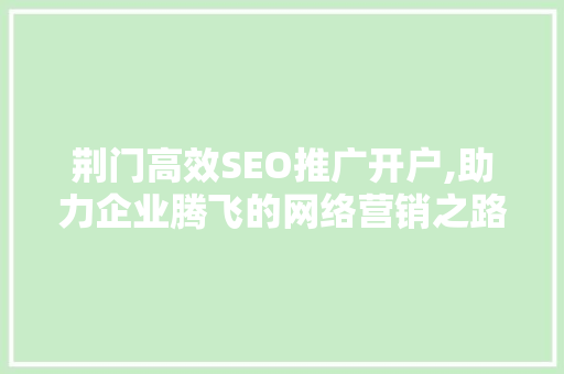 荆门高效SEO推广开户,助力企业腾飞的网络营销之路