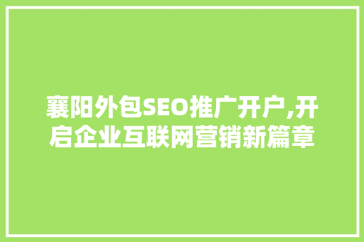 襄阳外包SEO推广开户,开启企业互联网营销新篇章