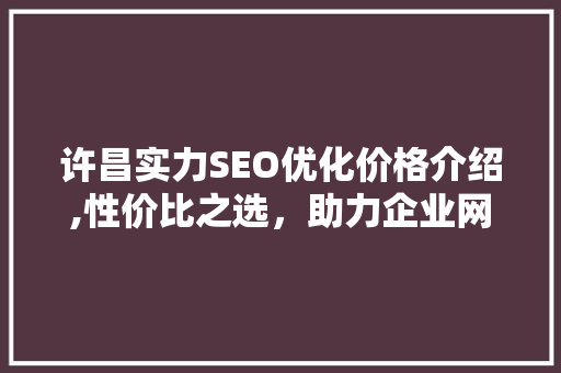 许昌实力SEO优化价格介绍,性价比之选，助力企业网络营销腾飞