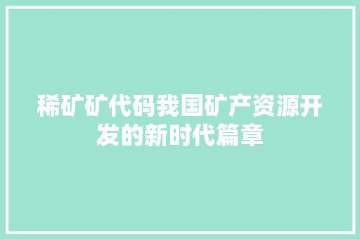 稀矿矿代码我国矿产资源开发的新时代篇章