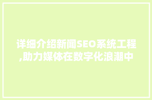 详细介绍新闻SEO系统工程,助力媒体在数字化浪潮中脱颖而出