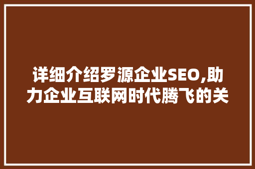 详细介绍罗源企业SEO,助力企业互联网时代腾飞的关键步骤