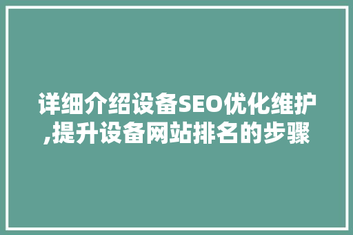 详细介绍设备SEO优化维护,提升设备网站排名的步骤与方法