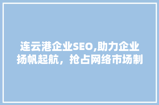连云港企业SEO,助力企业扬帆起航，抢占网络市场制高点