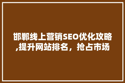 邯郸线上营销SEO优化攻略,提升网站排名，抢占市场先机