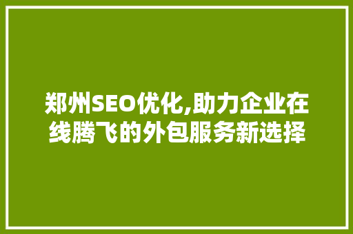 郑州SEO优化,助力企业在线腾飞的外包服务新选择