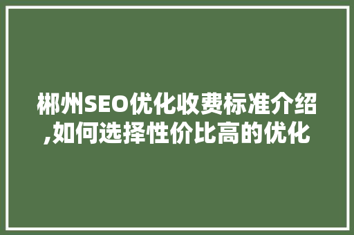郴州SEO优化收费标准介绍,如何选择性价比高的优化服务