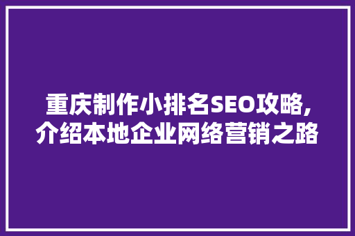 重庆制作小排名SEO攻略,介绍本地企业网络营销之路