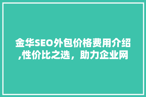 金华SEO外包价格费用介绍,性价比之选，助力企业网站优化