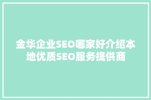 金华企业SEO哪家好介绍本地优质SEO服务提供商