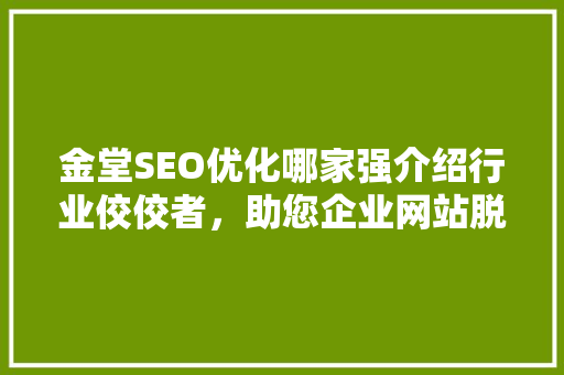 金堂SEO优化哪家强介绍行业佼佼者，助您企业网站脱颖而出