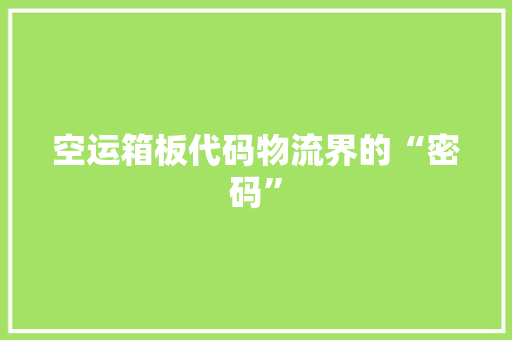空运箱板代码物流界的“密码”  第1张