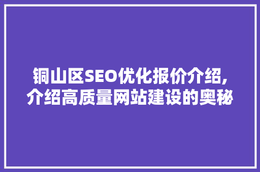 铜山区SEO优化报价介绍,介绍高质量网站建设的奥秘
